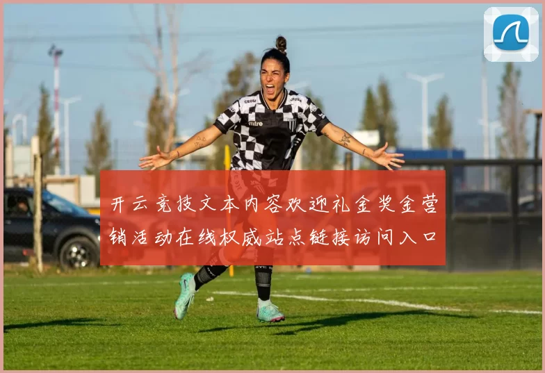 开云竞技文本内容欢迎礼金奖金营销活动在线权威站点链接访问入口地址访问入口访问入口入口