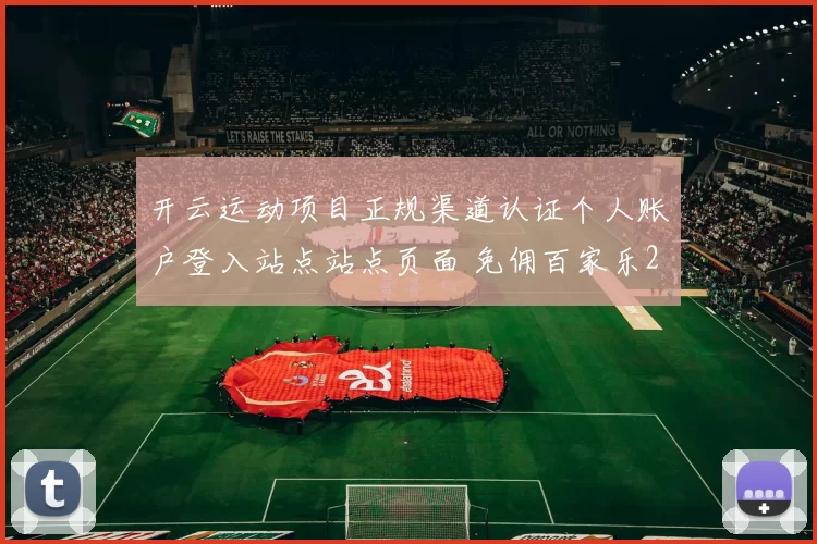 开云运动项目正规渠道认证个人账户登入站点站点页面 免佣百家乐2
