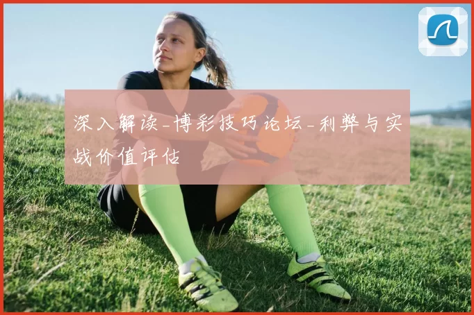 深入解读_博彩技巧论坛_利弊与实战价值评估