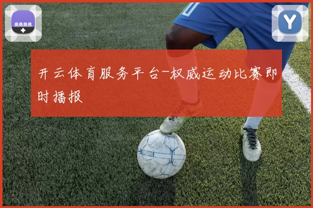 开云体育服务平台-权威运动比赛即时播报