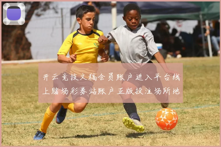 开云竞技文稿会员账户进入平台线上赌场彩券站账户正版投注场所地址 彩券2