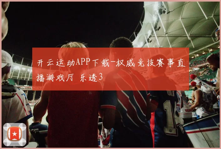 开云运动APP下载-权威竞技赛事直播游戏厅 乐透3