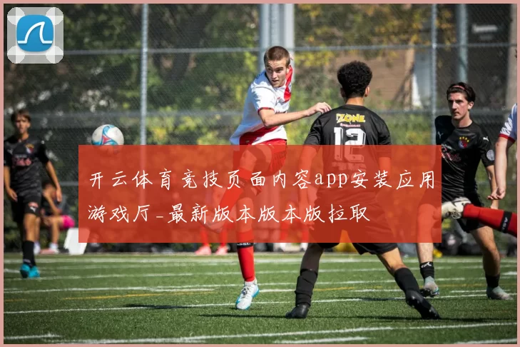 开云体育竞技页面内容app安装应用游戏厅_最新版本版本版拉取
