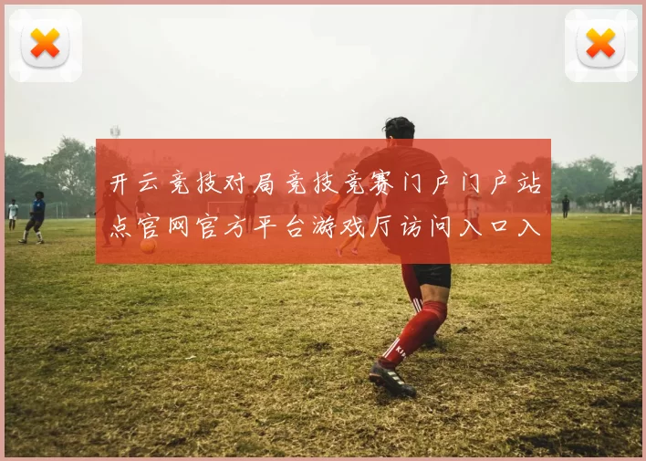 开云竞技对局竞技竞赛门户门户站点官网官方平台游戏厅访问入口入口地址投彩站 在线视频pastime2