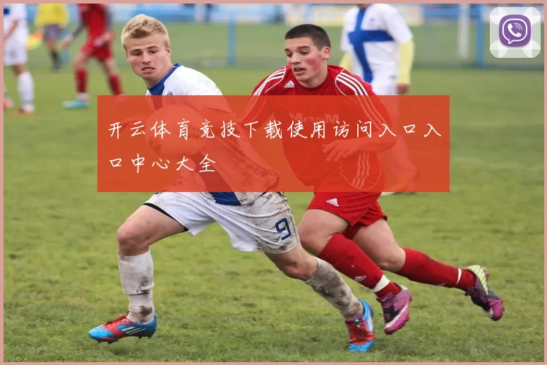 开云体育竞技下载使用访问入口入口中心大全