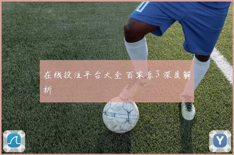 在线投注平台大全 百家乐3 深度解析