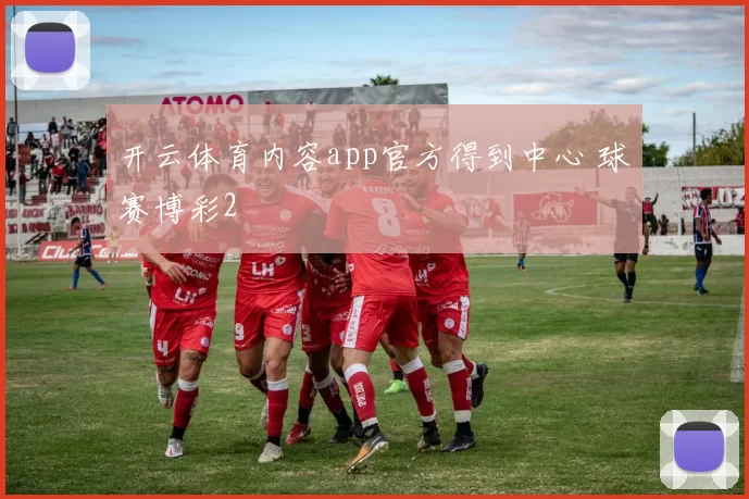 开云体育内容app官方得到中心 球赛博彩2