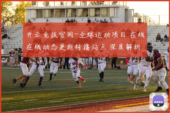 开云竞技官网-全球运动项目 在线在线动态更新转播站点 深度解析