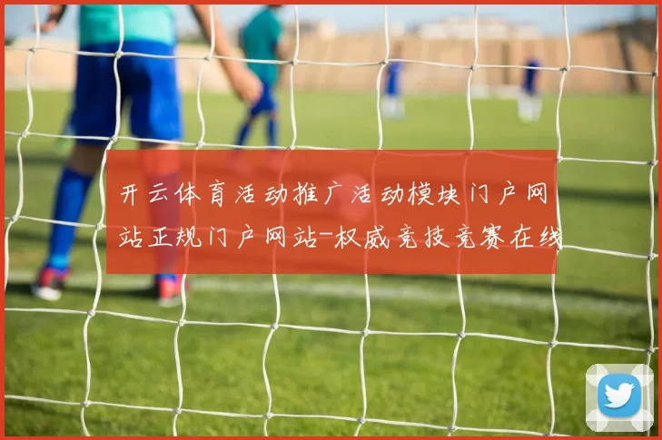 开云体育活动推广活动模块门户网站正规门户网站-权威竞技竞赛在线实况游戏中心