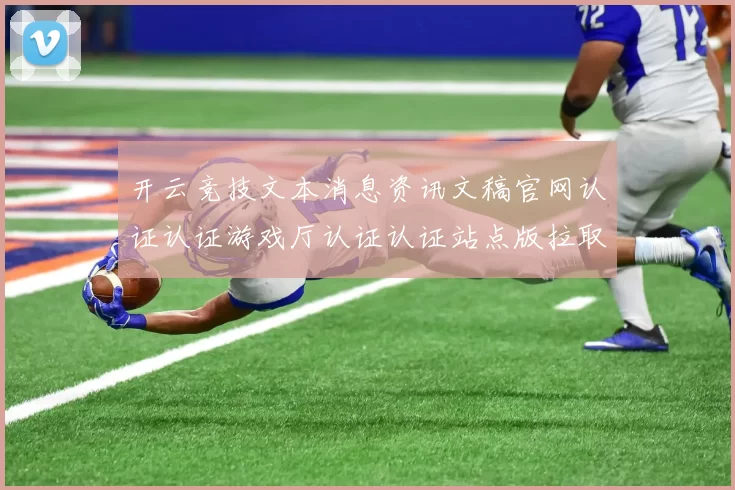 开云竞技文本消息资讯文稿官网认证认证游戏厅认证认证站点版拉取休闲城