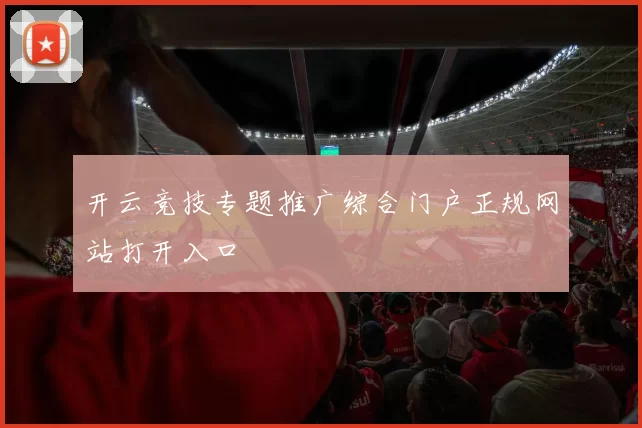 开云竞技专题推广综合门户正规网站打开入口