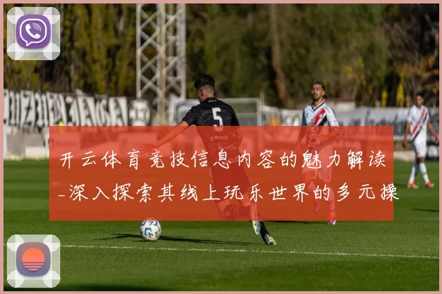 开云体育竞技信息内容的魅力解读_深入探索其线上玩乐世界的多元操作模式