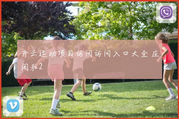 开云运动项目访问访问入口大全 庄闲和2