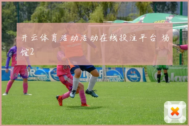 开云体育活动活动在线投注平台 场馆2