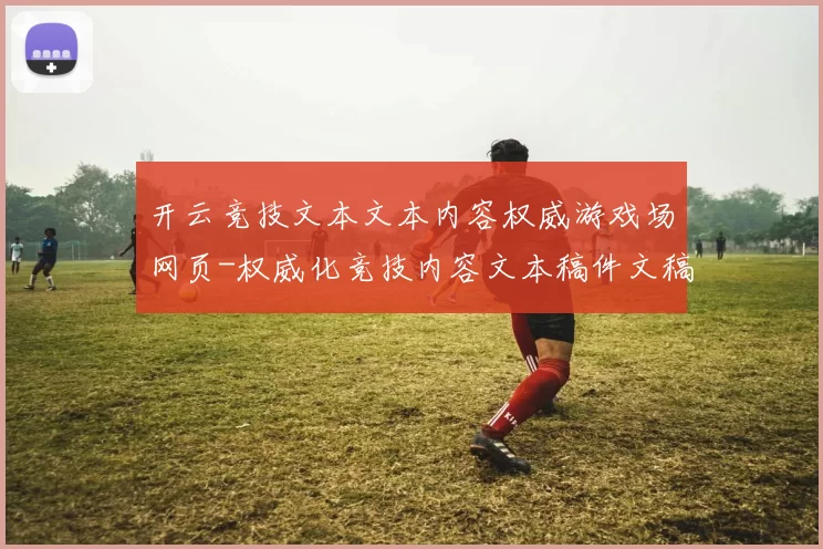 开云竞技文本文本内容权威游戏场网页-权威化竞技内容文本稿件文稿竞赛视频竞技比赛比赛实时更新转播站点 落注2