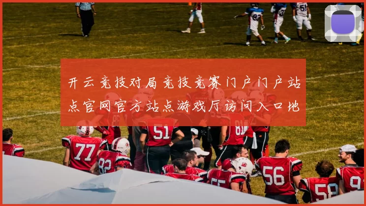 开云竞技对局竞技竞赛门户门户站点官网官方站点游戏厅访问入口地址入口地址地址投彩站 在线视频pastime2