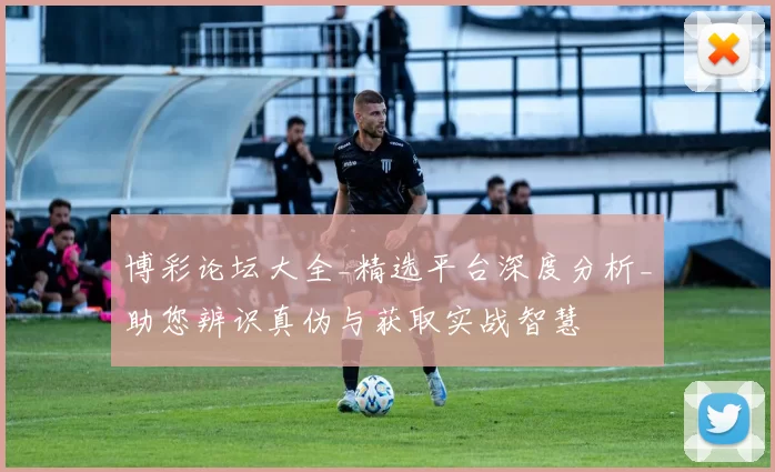 博彩论坛大全_精选平台深度分析_助您辨识真伪与获取实战智慧