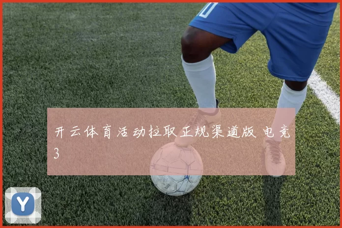 开云体育活动拉取正规渠道版 电竞3
