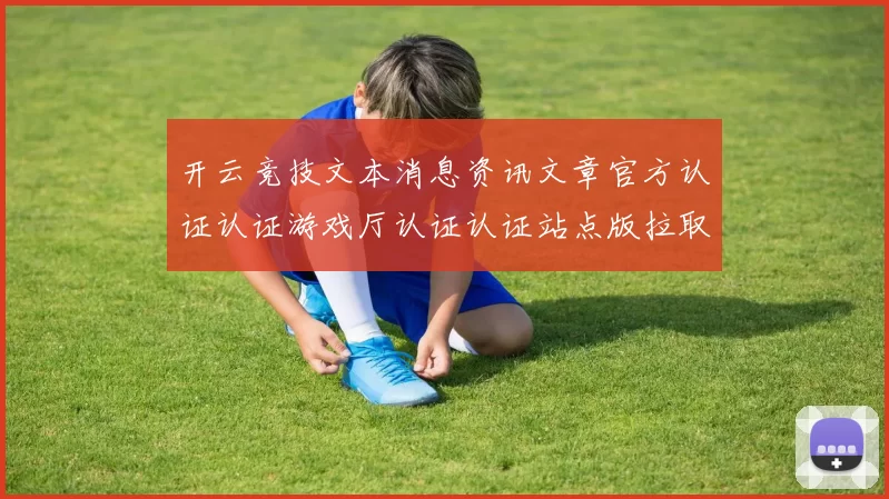 开云竞技文本消息资讯文章官方认证认证游戏厅认证认证站点版拉取休闲城