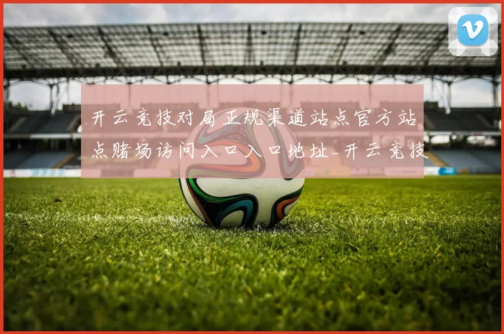 开云竞技对局正规渠道站点官方站点赌场访问入口入口地址_开云竞技给予保障站点在线