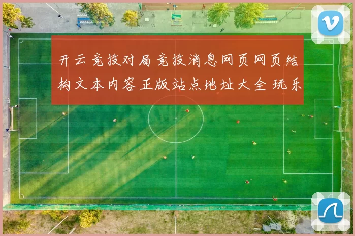 开云竞技对局竞技消息网页网页结构文本内容正版站点地址大全 玩乐中心2
