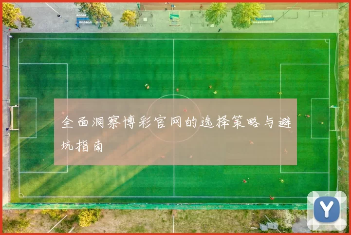 全面洞察博彩官网的选择策略与避坑指南