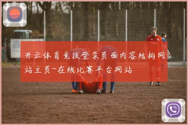 开云体育竞技登录页面内容结构网站主页-在线比赛平台网站
