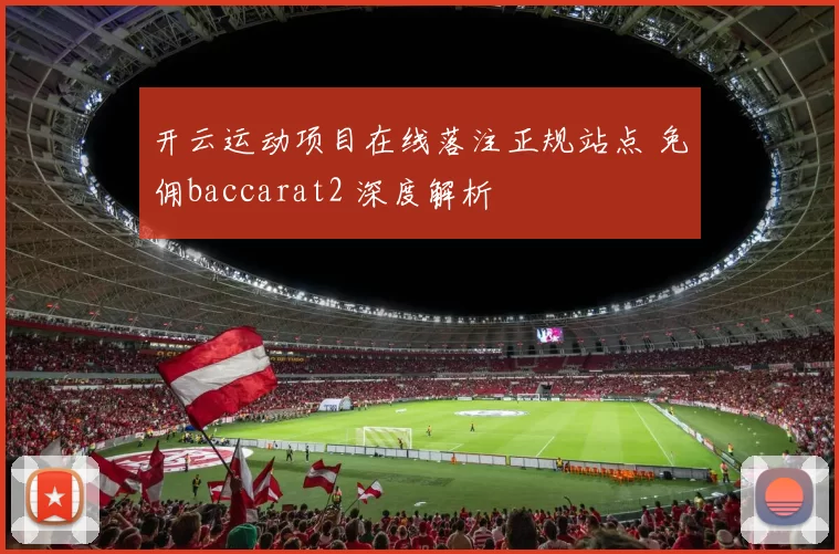 开云运动项目在线落注正规站点 免佣baccarat2 深度解析