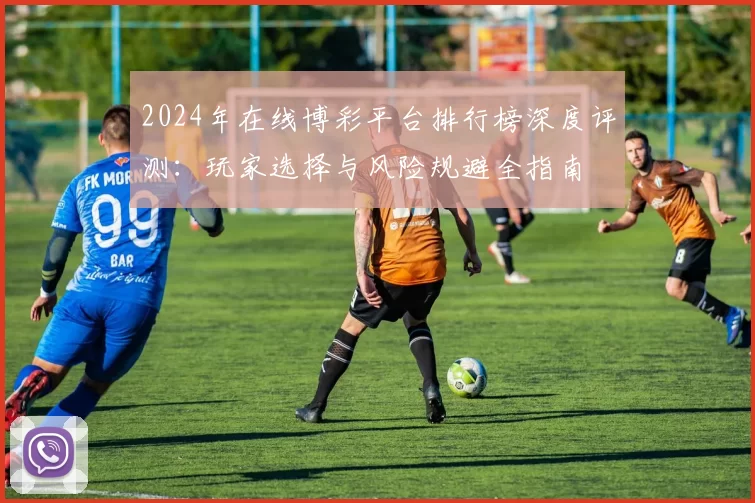 2024年在线博彩平台排行榜深度评测：玩家选择与风险规避全指南