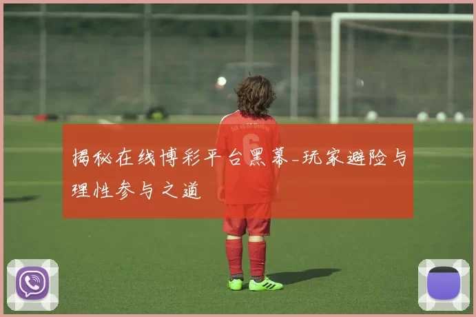 揭秘在线博彩平台黑幕_玩家避险与理性参与之道