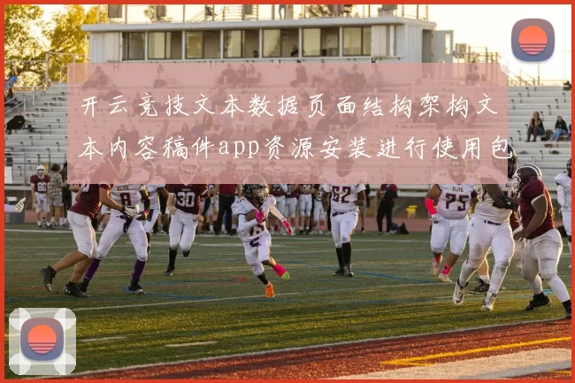 开云竞技文本数据页面结构架构文本内容稿件app资源安装进行使用包博弈行为站