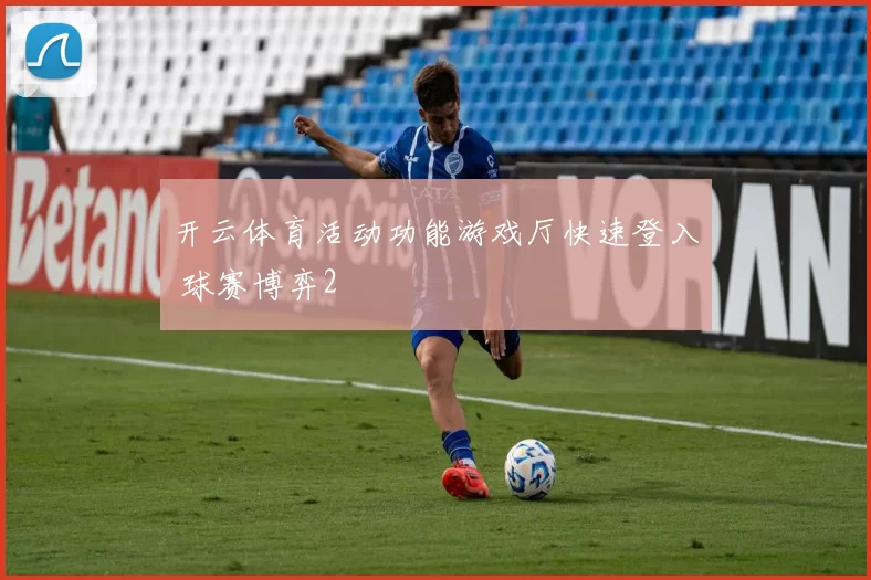 开云体育活动功能游戏厅快速登入 球赛博弈2