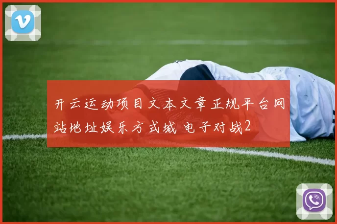 开云运动项目文本文章正规平台网站地址娱乐方式城 电子对战2