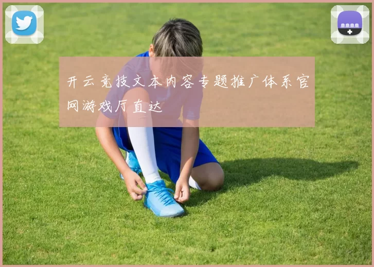 开云竞技文本内容专题推广体系官网游戏厅直达