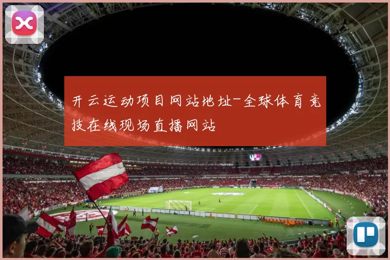 开云运动项目网站地址-全球体育竞技在线现场直播网站