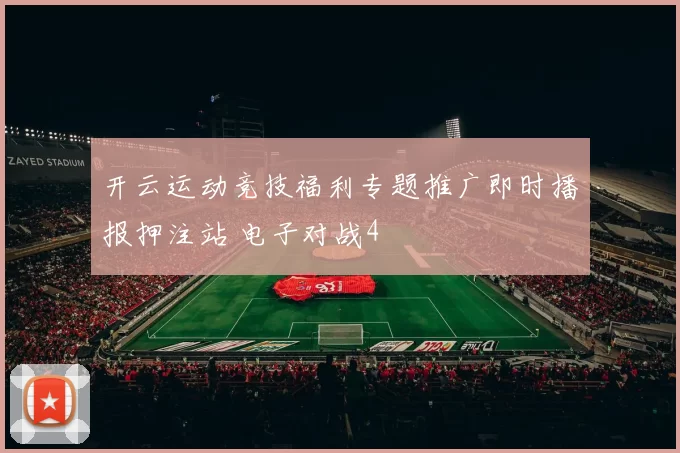 开云运动竞技福利专题推广即时播报押注站 电子对战4
