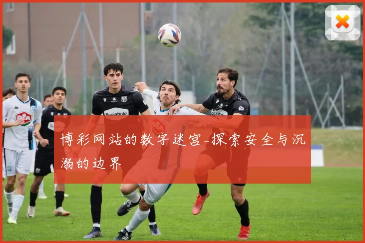 博彩网站的数字迷宫_探索安全与沉溺的边界