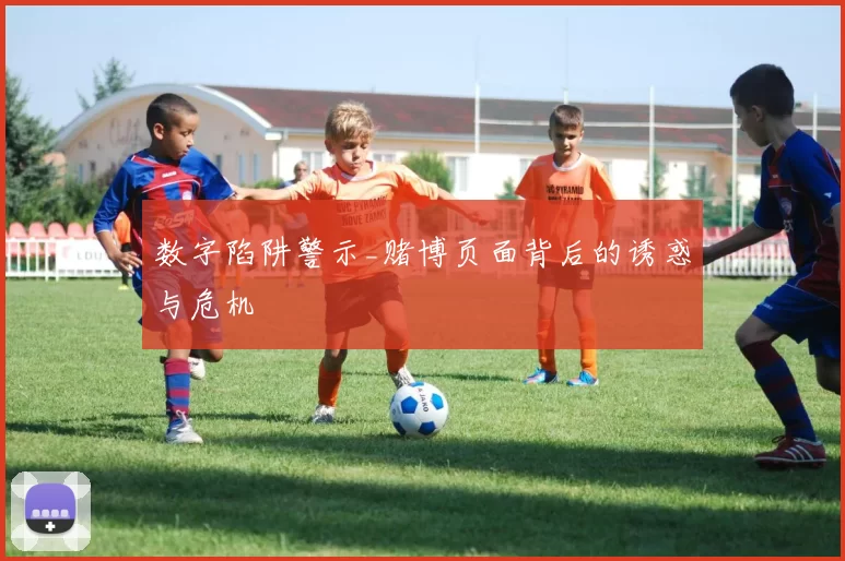 数字陷阱警示_赌博页面背后的诱惑与危机