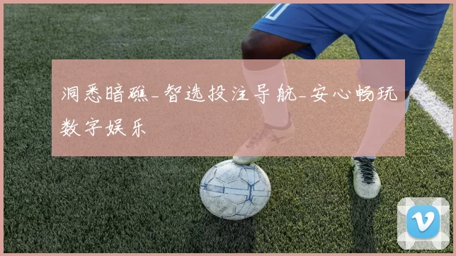 洞悉暗礁_智选投注导航_安心畅玩数字娱乐