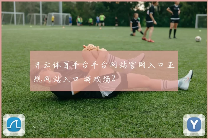 开云体育平台平台网站官网入口正规网站入口 游戏场2